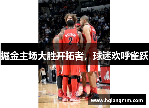 掘金主场大胜开拓者，球迷欢呼雀跃