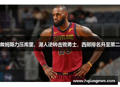 詹姆斯力压库里，湖人逆转击败勇士，西部排名升至第二