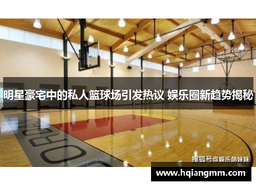 明星豪宅中的私人篮球场引发热议 娱乐圈新趋势揭秘