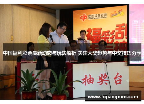 中国福利彩票最新动态与玩法解析 关注大奖趋势与中奖技巧分享