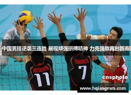 中国男排逆袭三连胜 展现顽强拼搏精神 力克强敌再创新高