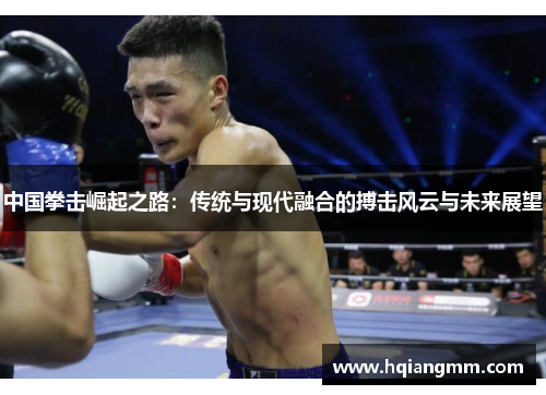 中国拳击崛起之路：传统与现代融合的搏击风云与未来展望