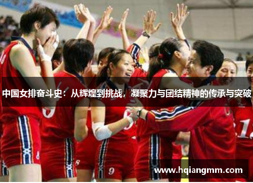 中国女排奋斗史：从辉煌到挑战，凝聚力与团结精神的传承与突破