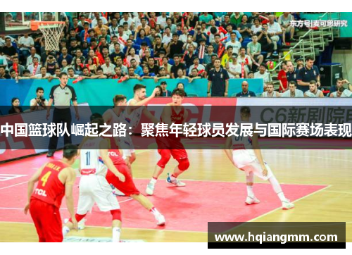 中国篮球队崛起之路：聚焦年轻球员发展与国际赛场表现