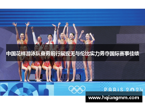 中国花样游泳队奋勇前行展现无与伦比实力勇夺国际赛事佳绩