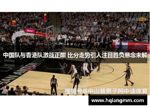 中国队与香港队激战正酣 比分走势引人注目胜负悬念未解