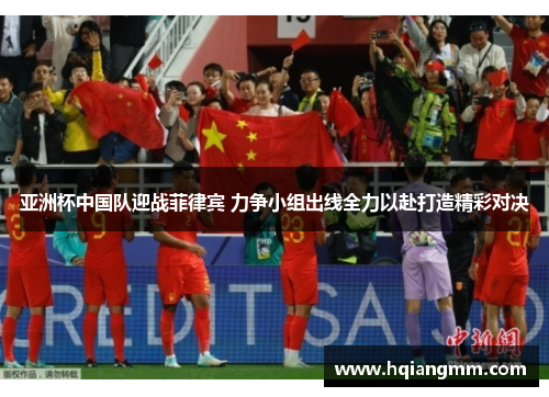 亚洲杯中国队迎战菲律宾 力争小组出线全力以赴打造精彩对决
